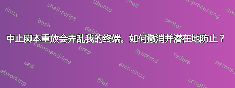 中止脚本重放会弄乱我的终端。如何撤消并潜在地防止？