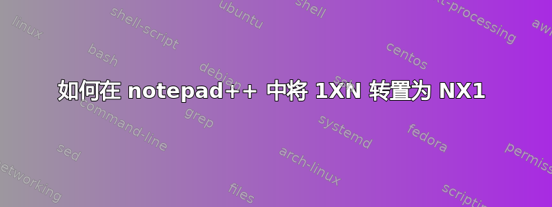 如何在 notepad++ 中将 1XN 转置为 NX1