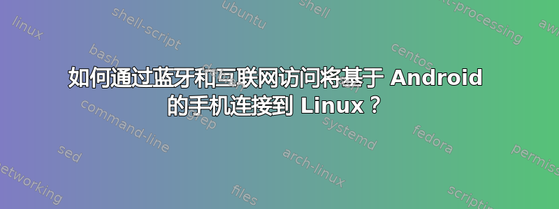 如何通过蓝牙和互联网访问将基于 Android 的手机连接到 Linux？