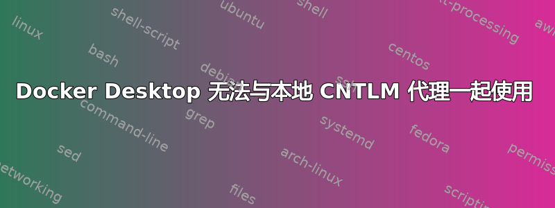 Docker Desktop 无法与本地 CNTLM 代理一起使用