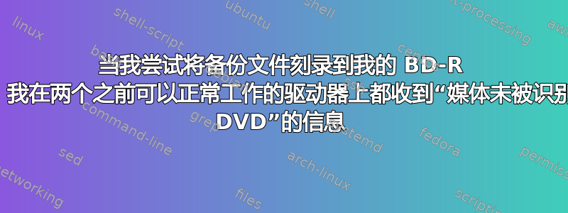 当我尝试将备份文件刻录到我的 BD-R 刻录机时，我在两个之前可以正常工作的驱动器上都收到“媒体未被识别为可刻录 DVD”的信息