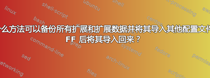 Firefox：有什么方法可以备份所有扩展和扩展数据并将其导入其他配置文件，或者在刷新 FF 后将其导入回来？