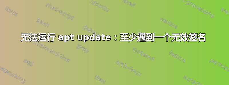 无法运行 apt update：至少遇到一个无效签名