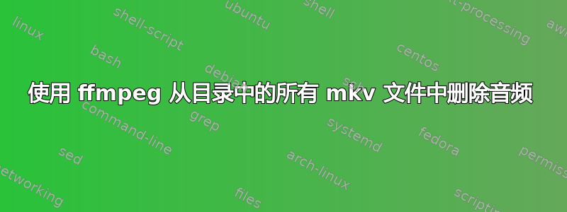 使用 ffmpeg 从目录中的所有 mkv 文件中删除音频