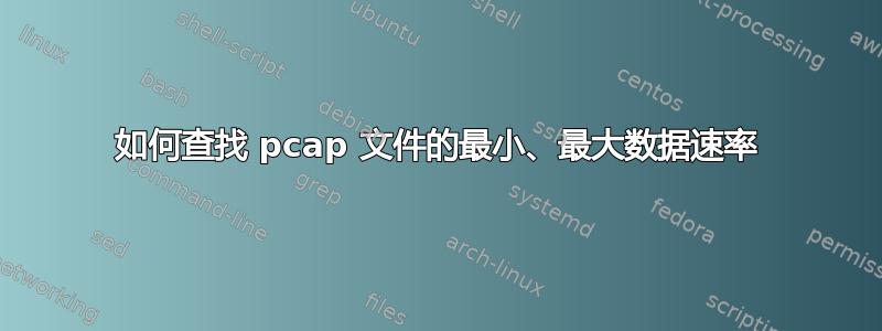 如何查找 pcap 文件的最小、最大数据速率