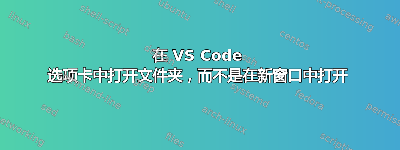 在 VS Code 选项卡中打开文件夹，而不是在新窗口中打开