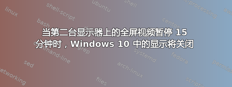 当第二台显示器上的全屏视频暂停 15 分钟时，Windows 10 中的显示将关闭