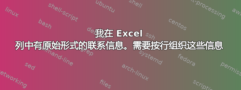 我在 Excel 列中有原始形式的联系信息。需要按行组织这些信息