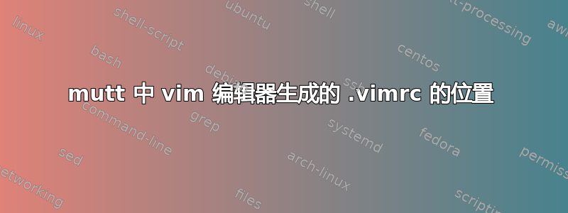 mutt 中 vim 编辑器生成的 .vimrc 的位置