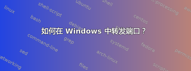 如何在 Windows 中转发端口？