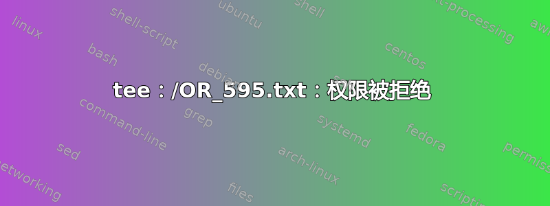 tee：/OR_595.txt：权限被拒绝