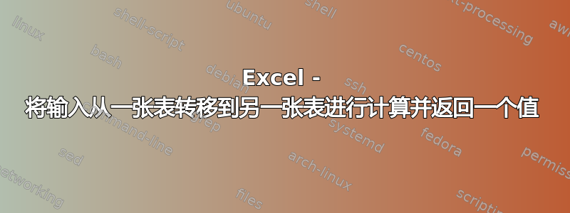 Excel - 将输入从一张表转移到另一张表进行计算并返回一个值