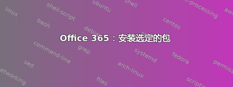 Office 365：安装选定的包