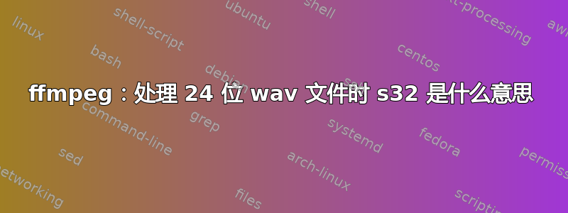 ffmpeg：处理 24 位 wav 文件时 s32 是什么意思