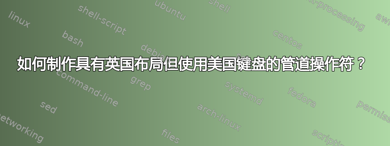 如何制作具有英国布局但使用美国键盘的管道操作符？