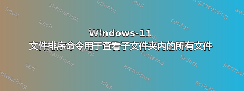 Windows-11 文件排序命令用于查看子文件夹内的所有文件