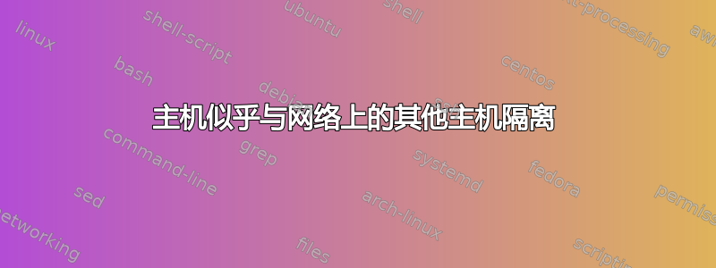 主机似乎与网络上的其他主机隔离