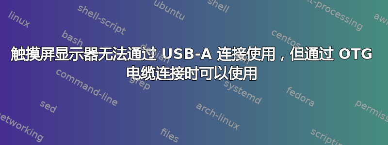 触摸屏显示器无法通过 USB-A 连接使用，但通过 OTG 电缆连接时可以使用