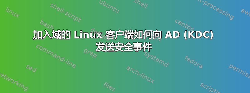 加入域的 Linux 客户端如何向 AD (KDC) 发送安全事件