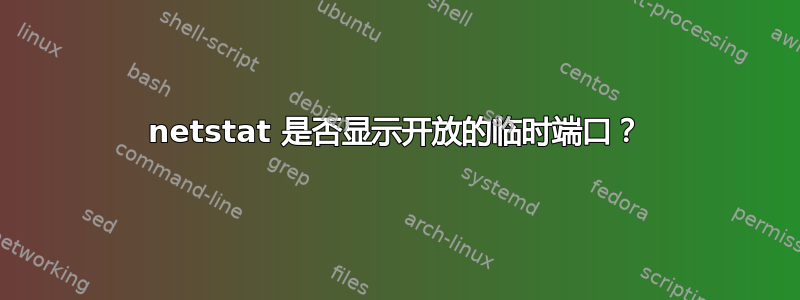 netstat 是否显示开放的临时端口？