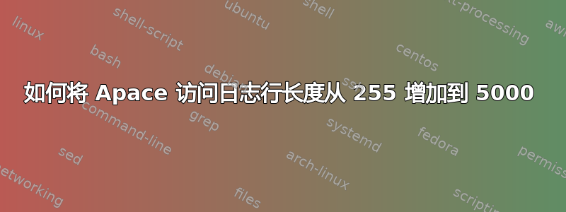 如何将 Apace 访问日志行长度从 255 增加到 5000