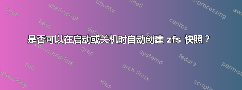 是否可以在启动或关机时自动创建 zfs 快照？