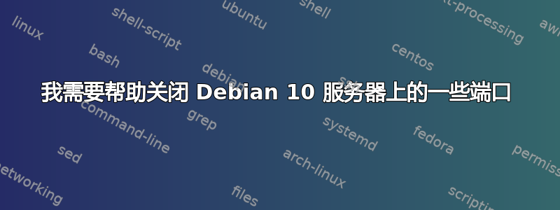 我需要帮助关闭 Debian 10 服务器上的一些端口