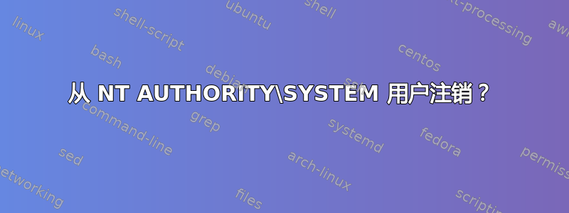 从 NT AUTHORITY\SYSTEM 用户注销？