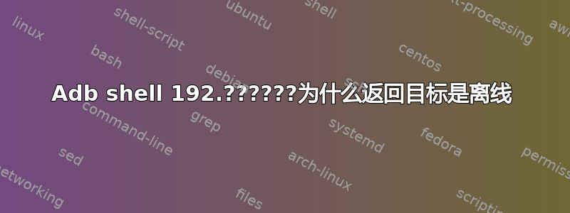 Adb shell 192.??????为什么返回目标是离线