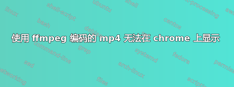 使用 ffmpeg 编码的 mp4 无法在 chrome 上显示