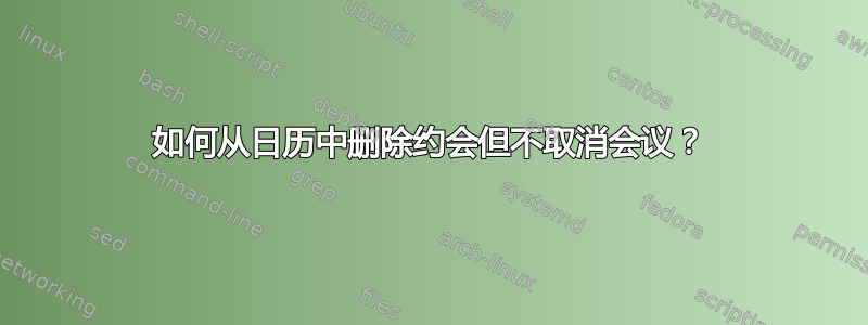 如何从日历中删除约会但不取消会议？