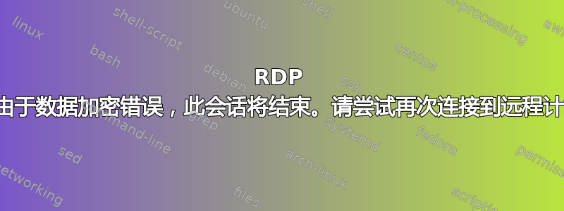 RDP 错误：由于数据加密错误，此会话将结束。请尝试再次连接到远程计算机。