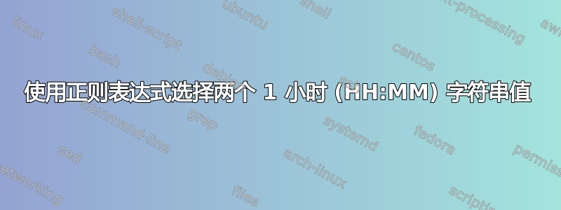 使用正则表达式选择两个 1 小时 (HH:MM) 字符串值