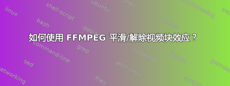 如何使用 FFMPEG 平滑/解除视频块效应？