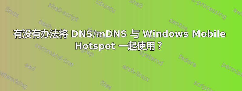 有没有办法将 DNS/mDNS 与 Windows Mobile Hotspot 一起使用？