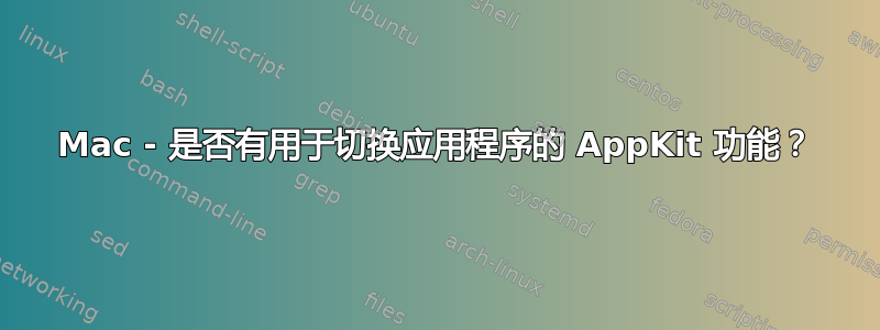 Mac - 是否有用于切换应用程序的 AppKit 功能？