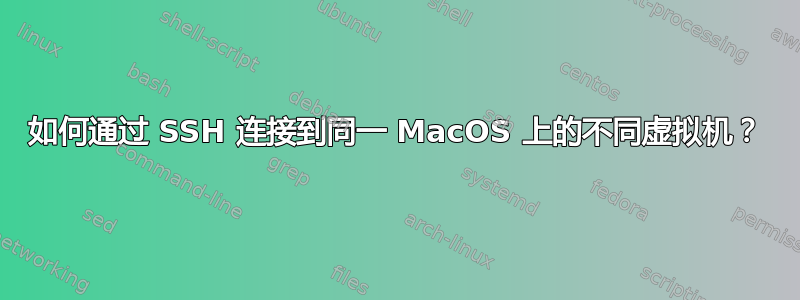 如何通过 SSH 连接到同一 MacOS 上的不同虚拟机？