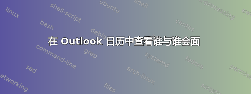 在 Outlook 日历中查看谁与谁会面