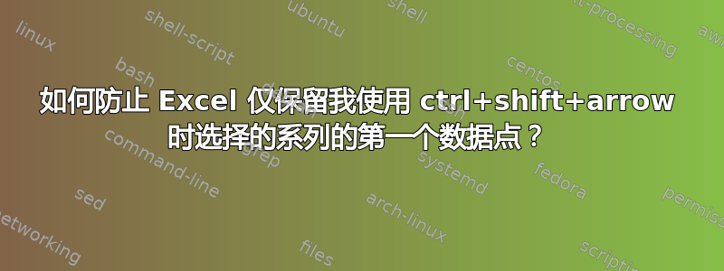 如何防止 Excel 仅保留我使用 ctrl+shift+arrow 时选择的系列的第一个数据点？