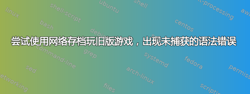 尝试使用网络存档玩旧版游戏，出现未捕获的语法错误