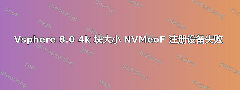 Vsphere 8.0 4k 块大小 NVMeoF 注册设备失败