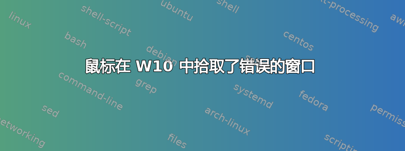 鼠标在 W10 中拾取了错误的窗口