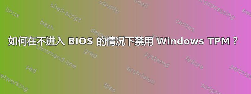 如何在不进入 BIOS 的情况下禁用 Windows TPM？