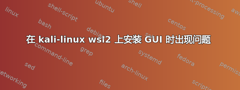 在 kali-linux wsl2 上安装 GUI 时出现问题