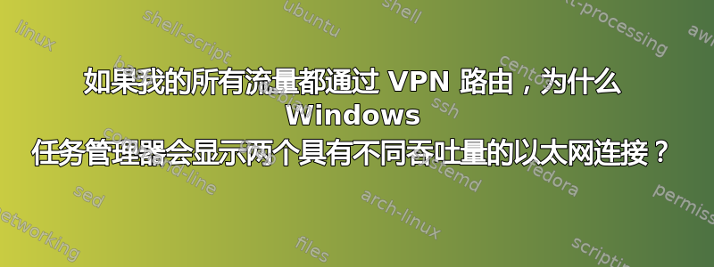 如果我的所有流量都通过 VPN 路由，为什么 Windows 任务管理器会显示两个具有不同吞吐量的以太网连接？