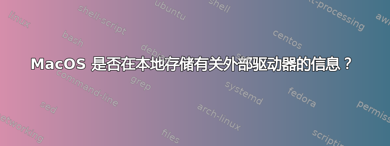 MacOS 是否在本地存储有关外部驱动器的信息？