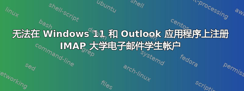 无法在 Windows 11 和 Outlook 应用程序上注册 IMAP 大学电子邮件学生帐户