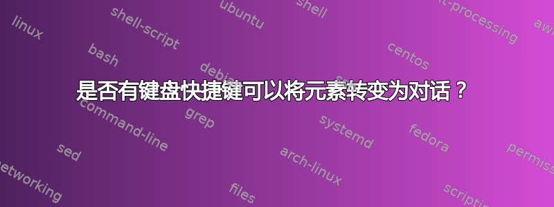 是否有键盘快捷键可以将元素转变为对话？