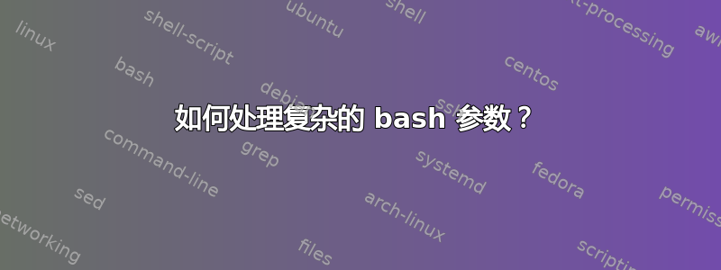 如何处理复杂的 bash 参数？