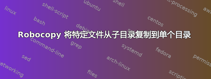 Robocopy 将特定文件从子目录复制到单个目录